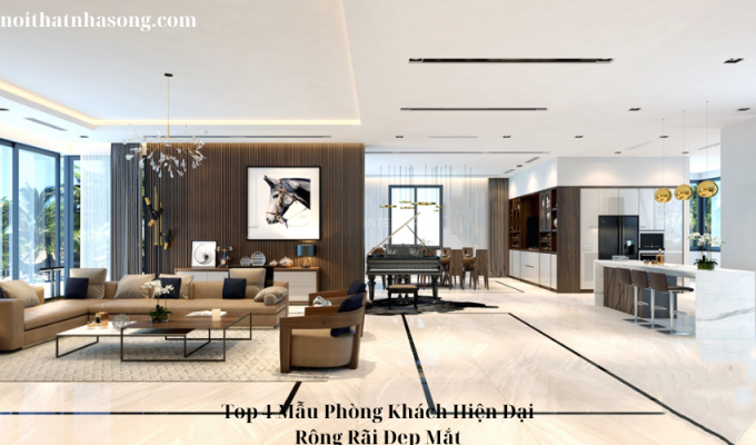 Top 4 Mẫu Phòng Khách Hiện Đại Rộng Rãi Đẹp Mắt