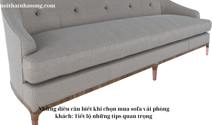 Những điều cần biết khi chọn mua sofa vải phòng khách: Tiết lộ những tips quan trọng