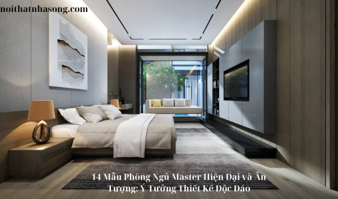 14 Mẫu Phòng Ngủ Master Hiện Đại và Ấn Tượng: Ý Tưởng Thiết Kế Độc Đáo